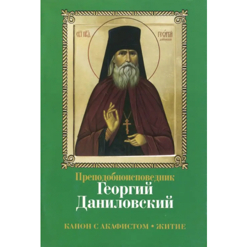 Даниловский благовестник Преподобноисповедник Георгий Даниловский. Канон с акафистом. Житие