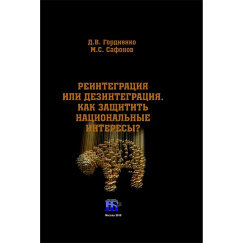 ИД Научная библиотека Реинтеграция или дезинтеграция. Как защитить национальные интересы? Монография Гордиенко Дмитрий Владимирович, Сафонов Максим Сергеевич