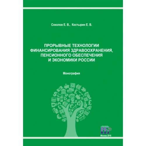 ИД Научная библиотека Прорывные технологии финансирования здравоохранения, пенсионного обеспечения и экономики России Костырин Евгений Вячеславович, Соколов Евгений Васильевич