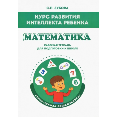 Издательство Ольги Кузнецовой Математика. Курс развития интеллекта ребенка. Рабочая тетрадь для подготовки к школе Зубова Светлана Павловна