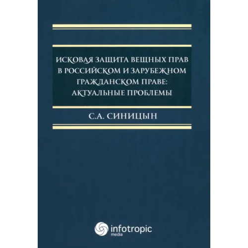 Инфотропик Исковая защита вещных прав в российском и зарубежном гражданском праве. Актуальные проблемы Синицын Сергей Андреевич