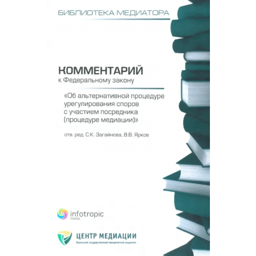 Инфотропик Комментарий к ФЗ "Об альтернативной процедуре урегулирования споров с участием посредника" Ярков В. В., Загайнова Светлана Константиновна, Аболонин Вадим Олегович