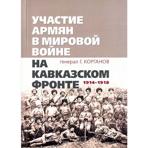 Ключ-С Участие армян в мировой войне на Кавказском фронте (1914-1918) Корганов Гавриил Григорьевич