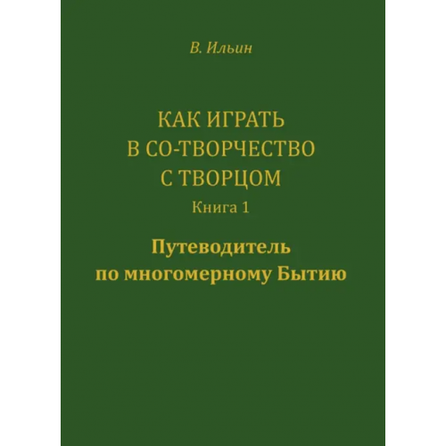 Вариант Как играть в Со-Творчество с Творцом. Книга 1. Путеводитель по многомерному бытию Ильин Вячеслав