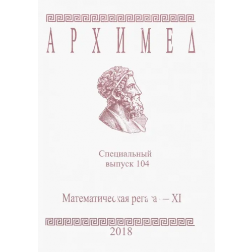 АНО Институт логики Архимед. Математические соревнования. Специальный выпуск 104. Математическая регата XI класс 2018 г