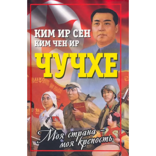 Родина Чучхе. Моя страна - моя крепость Ким Ир Сен, Ким Чен Ир