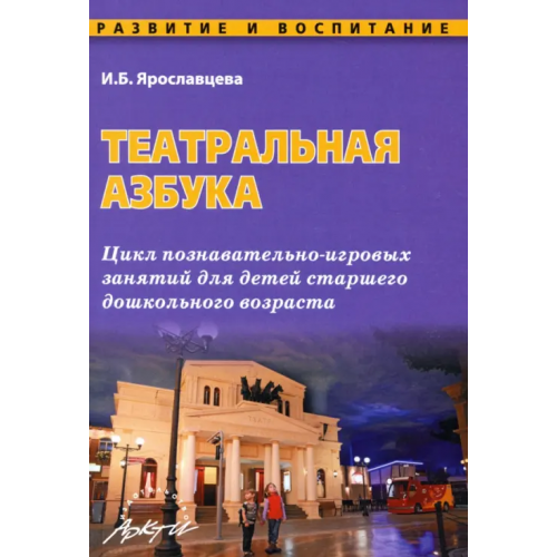 Аркти Театральная азбука. Цикл познавательно-игровых занятий для детей старшего дошкольного возраста Ярославцева Инна Борисовна