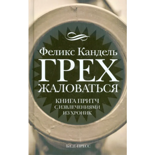 Б.С.Г.- Пресс Грех жаловаться. Книга притч с извлечениями из хроник Кандель Феликс Соломонович