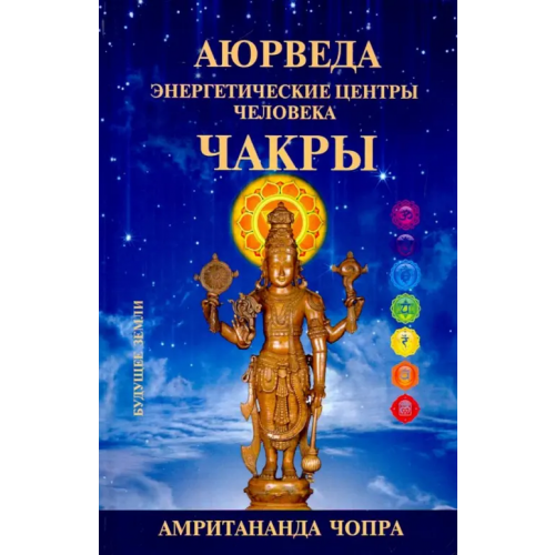 Будущее Земли Чакры. Энергетические центры человека Чопра Амритананда