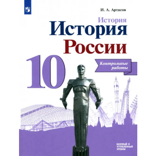 Просвещение История России. 10 класс. Контрольные работы. Базовый и углубленный уровни Артасов Игорь Анатольевич