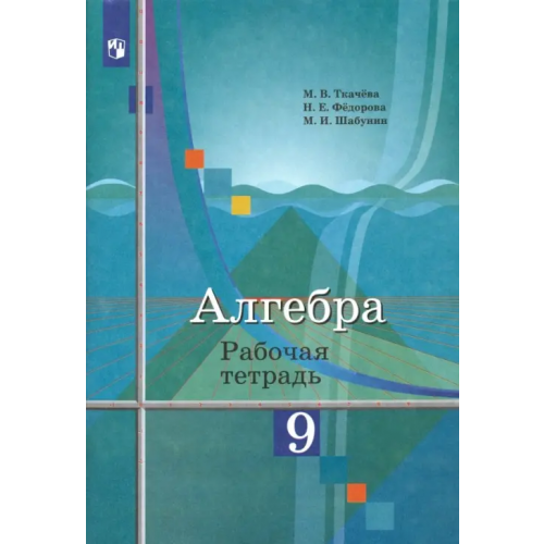 Просвещение Алгебра. 9 класс. Рабочая тетрадь Ткачева Мария Владимировна, Шабунин Михаил Иванович, Федорова Надежда Евгеньевна