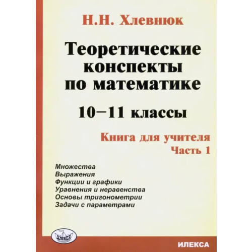 Илекса Теоретические конспекты по математике. 10-11 классы. Книга для учителя. Часть 1 Хлевнюк Наталья Николаевна
