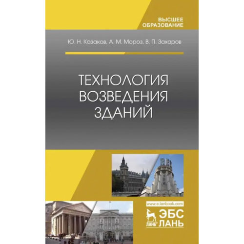 Лань Технология возведения зданий. Учебное пособие Казаков Юрий Николаевич, Мороз Антон Михайлович, Захаров Вячеслав Павлович