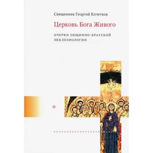 Свято-Филаретовский институт Церковь Бога Живого. Очерки общинно-братской экклезиологии Священник Георгий Кочетков