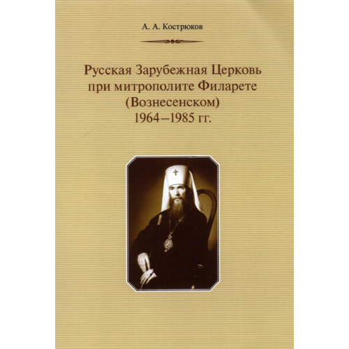 Православный Свято-Тихоновский гуманитарный университет (ПСТГУ) Русская Зарубежная Церковь при митрополите Филарете (Вознесенском). 1964-1985 гг Кострюков Андрей Александрович