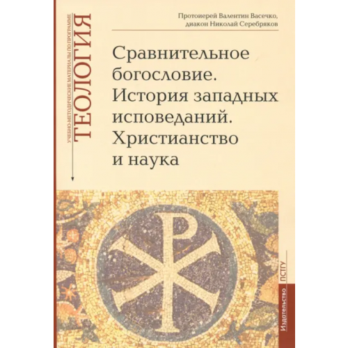 Православный Свято-Тихоновский гуманитарный университет (ПСТГУ) Теология. Выпуск 6. Сравнительное богословие. История западных исповеданий. Христианство и наука Диакон Николай Серебряков, Протоиерей Валентин Васечко