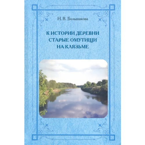 ИД Сказочная дорога К истории деревни Старые Омутищи на Клязьме Большакова Н. В