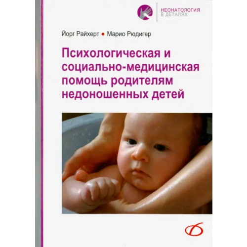 Медицинская литература Психологическая и социально-медицинская помощь родителям недоношенных детей Райхерт Йорг, Рюдигер Марио