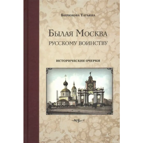 Минувшее Былая Москва - русскому воинству. Исторические очерки Бирюкова Татьяна Захаровна
