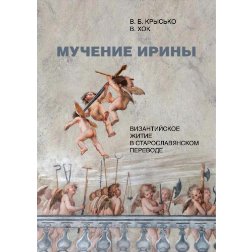 Нестор-История Мучение Ирины. Византийское житие в старославянском переводе. Издание. Исследование. Указатели Крысько Вадим Борисович, Хок Вольфганг