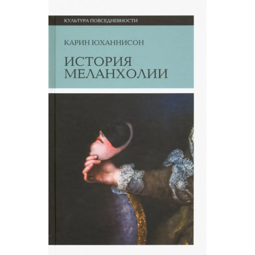 Новое литературное обозрение История меланхолии. О страхе, скуке и чувствительности в прежние времена и теперь Юханнисон Карин