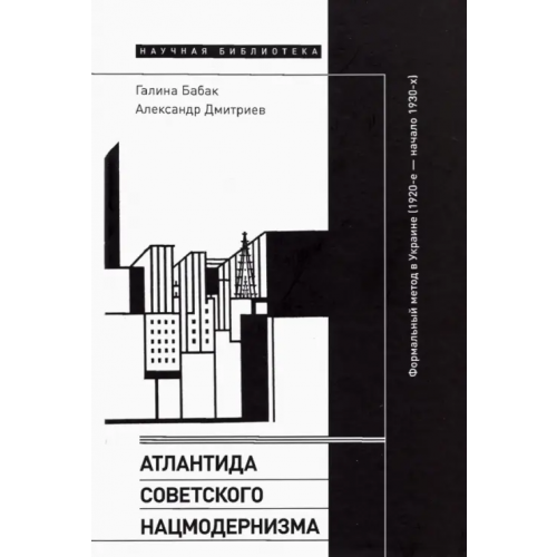 Новое литературное обозрение Атлантида советского нацмодернизма. Формальный метод в Украине (1920-е - начало 1930-х) Дмитриев Александр, Бабак Галина