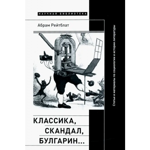 Новое литературное обозрение Классика, скандал, Булгарин… Статьи и материалы по социологии и истории русской литературы Рейтблат Абрам Ильич