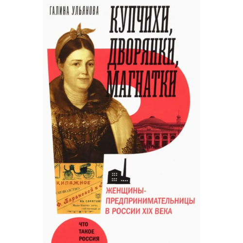 Новое литературное обозрение Купчихи, дворянки, магнатки. Женщины-предпринимательницы в России XIX века Ульянова Галина