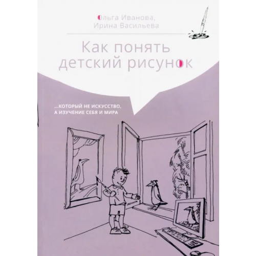 Образовательные проекты Как понять детский рисунок…который не искусство, а изучение себя и мира Васильева Ирина Ильинична, Иванова Ольга Леонидовна