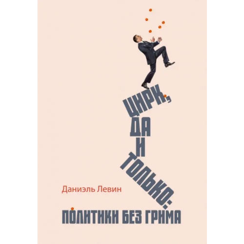 Аякс-Пресс Цирк да и только. Политики без грима Левин Даниэль