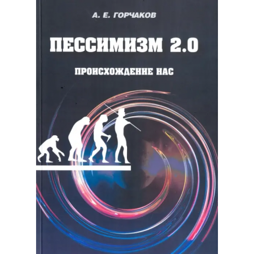 Библио-глобус Пессимизм 2.0. Происхождение нас Горчаков Александр Евгеньевич