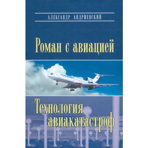 Политехника Роман с авиацией. Повесть. Технология авиакатастроф (записки командира авиалайнера) Андриевский Александр Владимирович