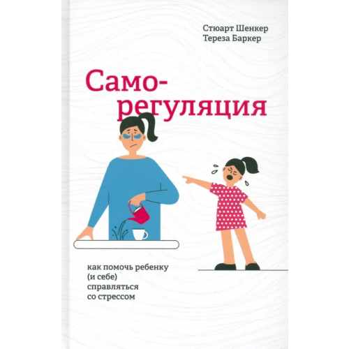 Попурри Саморегуляция. Как помочь ребенку (и себе) справляться со стрессом Баркер Тереза, Шенкер Стюарт
