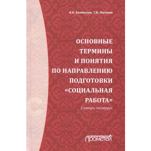 Прометей Основные термины и понятия по направлению подготовки "Социальная работа". Словарь-тезаурус Белинская Александра Борисовна, Люткене Галина Викторовна