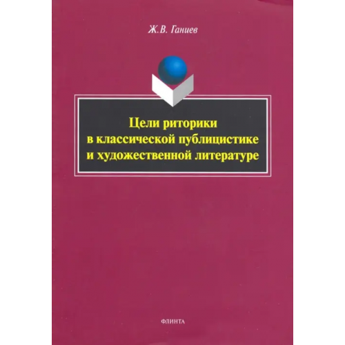 Флинта Цели риторики в классической публицистике и художественной литературе Ганиев Журат Валиевич