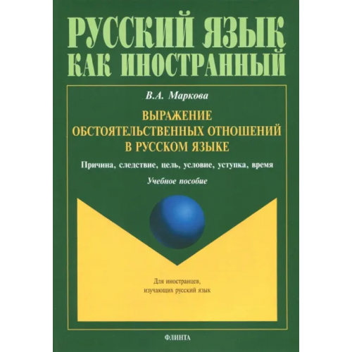 Флинта Выражение обстоятельственных отношений в русском языке. Причина, следствие, цель, условие Маркова Валентина Алексеевна
