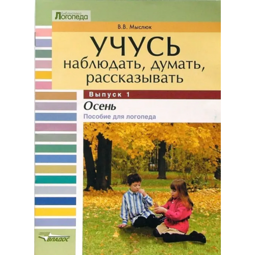 Владос Учусь наблюдать, думать, рассказывать. В 4-х выпусках. Выпуск 1. Осень. Пособие для логопеда Мыслюк Виктория Викторовна