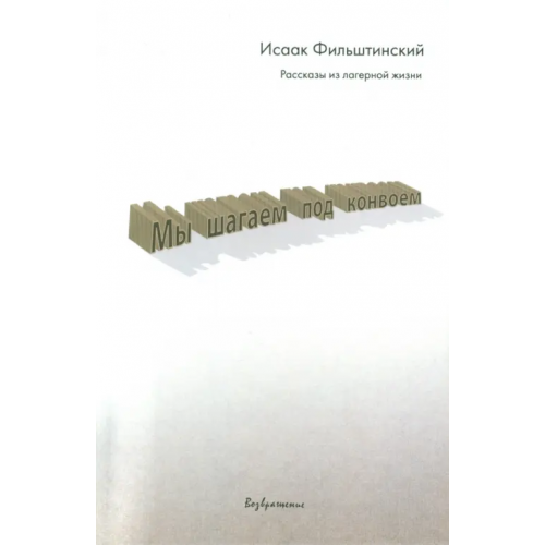 Возвращение Мы шагаем под конвоем. Рассказы из лагерной жизни Фильштинский Исаак Моисеевич