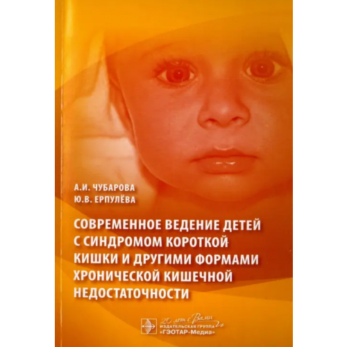 ГЭОТАР-Медиа Современное ведение детей с синдромом короткой кишки и другими формами хронической кишечной недост Чубарова Антонина Игоревна, Ерпулева Юлия Владимировна