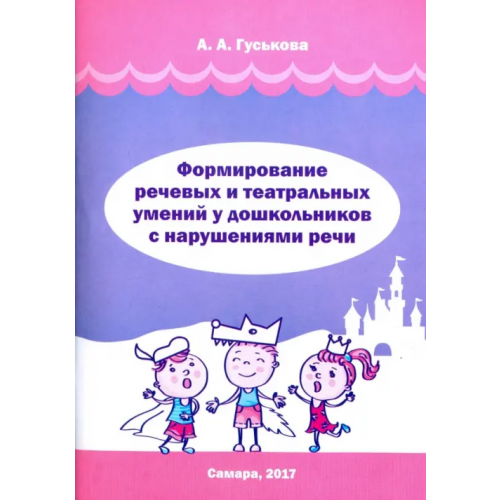 Издательство Ольги Кузнецовой Формирование речевых и театральных умений у дошкольников с нарушениями речи Гуськова Алевтина Александровна