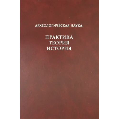 Институт археологии РАН Археологическая наука: практика, теория, история