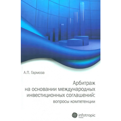 Инфотропик Арбитраж на основании международных инвестиционных соглашений: вопросы компетенции Гармоза Антон Павлович