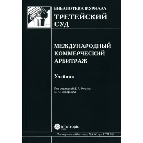 Инфотропик Международный коммерческий арбитраж. Учебник Мусин Валерий Абрамович, Скворцов Олег Юрьевич, Грешников Игорь Петрович
