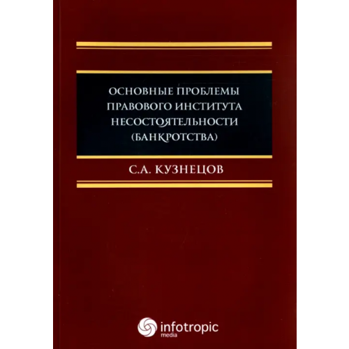 Инфотропик Основные проблемы правового института несостоятельности (банкротства). Монография Кузнецов Сергей Анатольевич