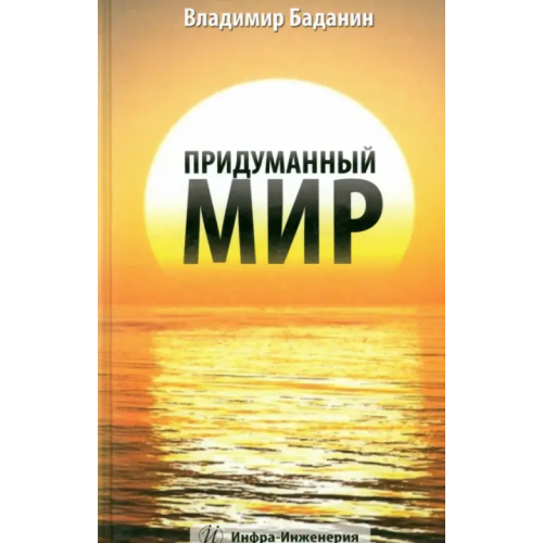 Инфра-Инженерия Придуманный мир. Рассказы, стихи, басни, раздумия Баданин Владимир Анатольевич