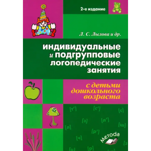 Метода Индивидуальные и подгрупповые логопедические занятия с детьми дошкольного возраста Лылова Любовь Семеновна, Семенова Татьяна Васильевна, Лесных Елена Владимировна