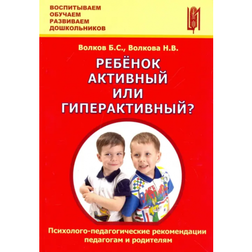 Центр педагогического образования Ребёнок активный или гиперактивный? Психолого-педагогические рекомендации педагогам и родителям Волков Борис Степанович, Волкова Нина Вячеславовна