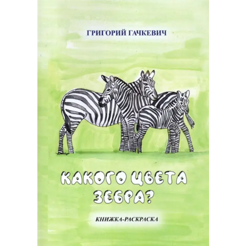 Четыре Какого цвета зебра? Книжка-раскраска Гачкевич Григорий Миронович