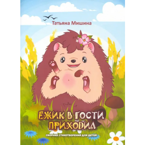 Четыре Ёжик в гости приходил. Сборник детских стихотворений Мишина Татьяна