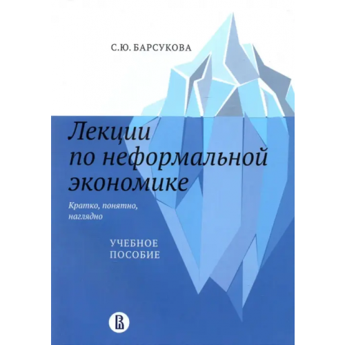 Издательский Дом ВШЭ Лекции по неформальной экономике. Кратко, понятно, наглядно. Учебное пособие Барсукова Светлана Юрьевна